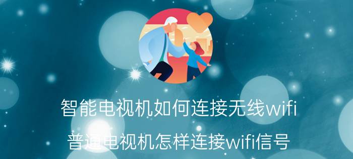 智能电视机如何连接无线wifi 普通电视机怎样连接wifi信号？